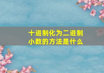 十进制化为二进制小数的方法是什么