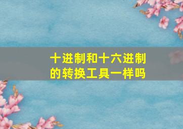 十进制和十六进制的转换工具一样吗