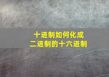 十进制如何化成二进制的十六进制