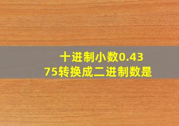 十进制小数0.4375转换成二进制数是