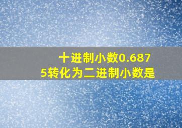 十进制小数0.6875转化为二进制小数是