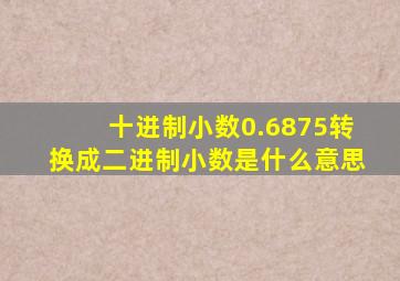 十进制小数0.6875转换成二进制小数是什么意思