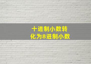 十进制小数转化为8进制小数