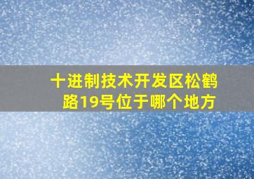 十进制技术开发区松鹤路19号位于哪个地方