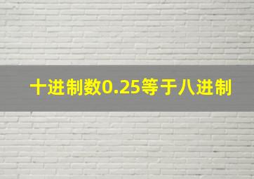 十进制数0.25等于八进制