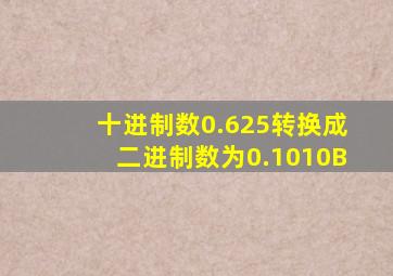 十进制数0.625转换成二进制数为0.1010B