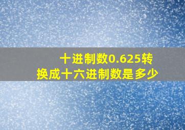 十进制数0.625转换成十六进制数是多少