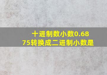 十进制数小数0.6875转换成二进制小数是