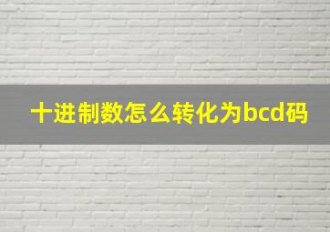 十进制数怎么转化为bcd码