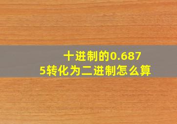 十进制的0.6875转化为二进制怎么算