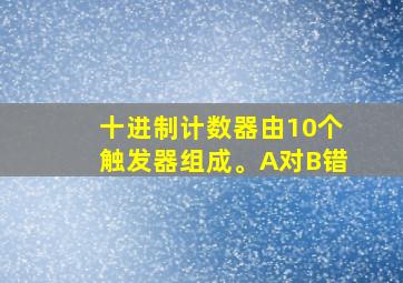 十进制计数器由10个触发器组成。A对B错