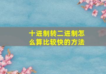 十进制转二进制怎么算比较快的方法