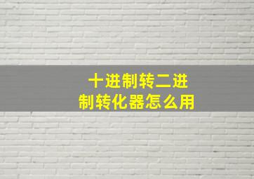 十进制转二进制转化器怎么用