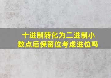 十进制转化为二进制小数点后保留位考虑进位吗