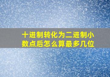 十进制转化为二进制小数点后怎么算最多几位