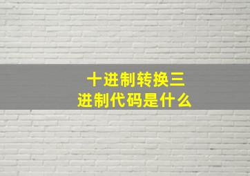 十进制转换三进制代码是什么