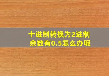 十进制转换为2进制余数有0.5怎么办呢