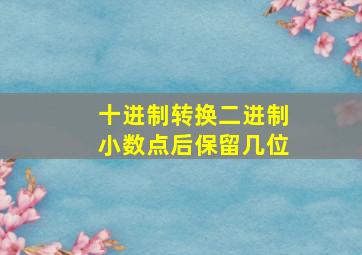 十进制转换二进制小数点后保留几位