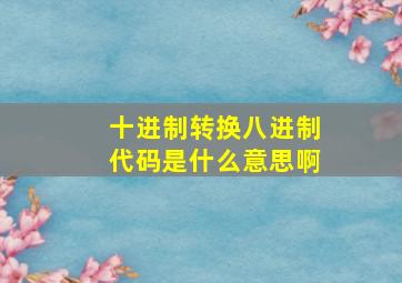 十进制转换八进制代码是什么意思啊