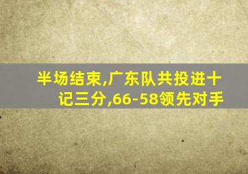 半场结束,广东队共投进十记三分,66-58领先对手