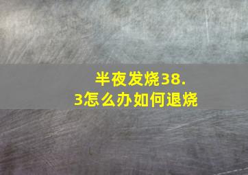 半夜发烧38.3怎么办如何退烧