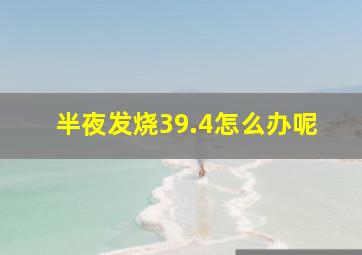 半夜发烧39.4怎么办呢