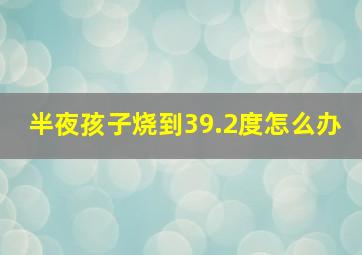 半夜孩子烧到39.2度怎么办