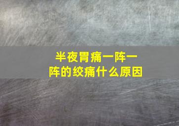 半夜胃痛一阵一阵的绞痛什么原因