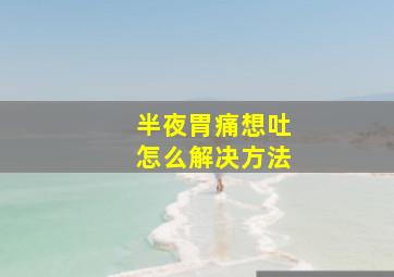 半夜胃痛想吐怎么解决方法