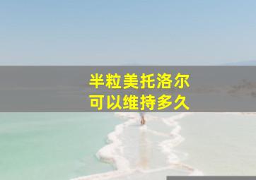 半粒美托洛尔可以维持多久