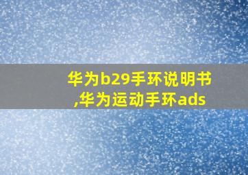 华为b29手环说明书,华为运动手环ads