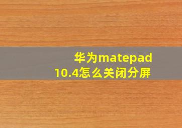 华为matepad10.4怎么关闭分屏