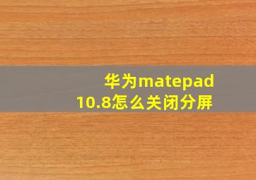 华为matepad10.8怎么关闭分屏