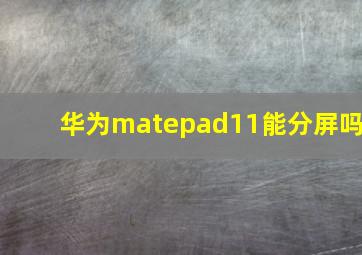 华为matepad11能分屏吗