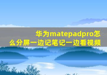 华为matepadpro怎么分屏一边记笔记一边看视频