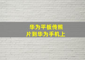 华为平板传照片到华为手机上