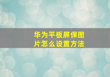 华为平板屏保图片怎么设置方法