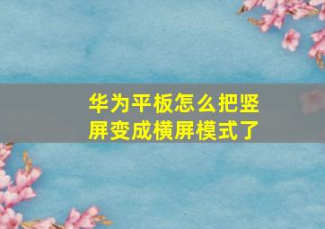 华为平板怎么把竖屏变成横屏模式了