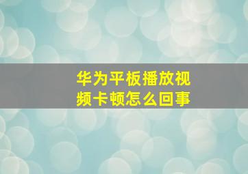 华为平板播放视频卡顿怎么回事