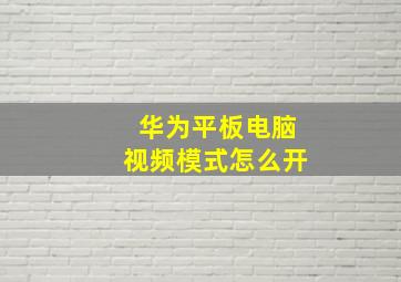 华为平板电脑视频模式怎么开