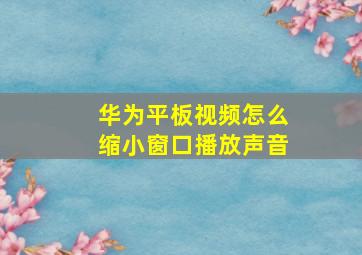 华为平板视频怎么缩小窗口播放声音