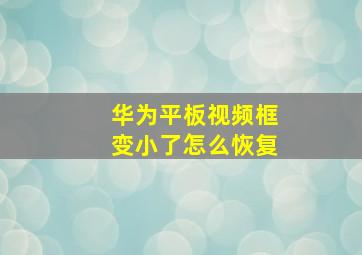 华为平板视频框变小了怎么恢复