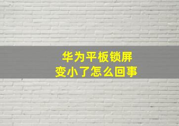 华为平板锁屏变小了怎么回事