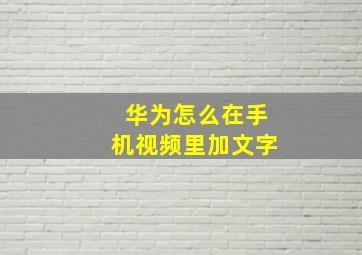 华为怎么在手机视频里加文字