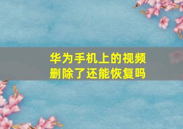 华为手机上的视频删除了还能恢复吗