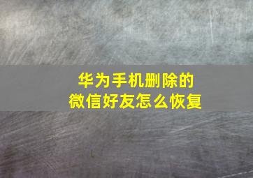 华为手机删除的微信好友怎么恢复