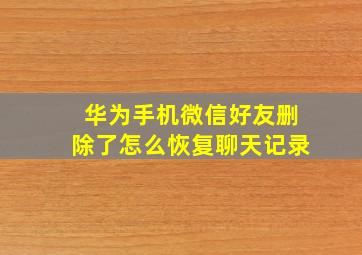 华为手机微信好友删除了怎么恢复聊天记录