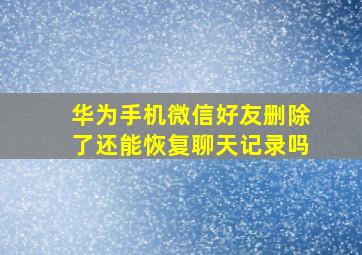 华为手机微信好友删除了还能恢复聊天记录吗