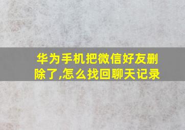 华为手机把微信好友删除了,怎么找回聊天记录