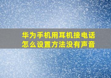 华为手机用耳机接电话怎么设置方法没有声音